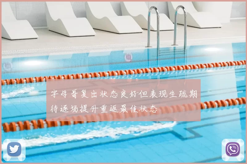 字母哥复出状态良好但表现生疏期待逐场提升重返最佳状态
