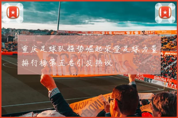 重庆足球队强势崛起荣登足球力量排行榜第五名引发热议