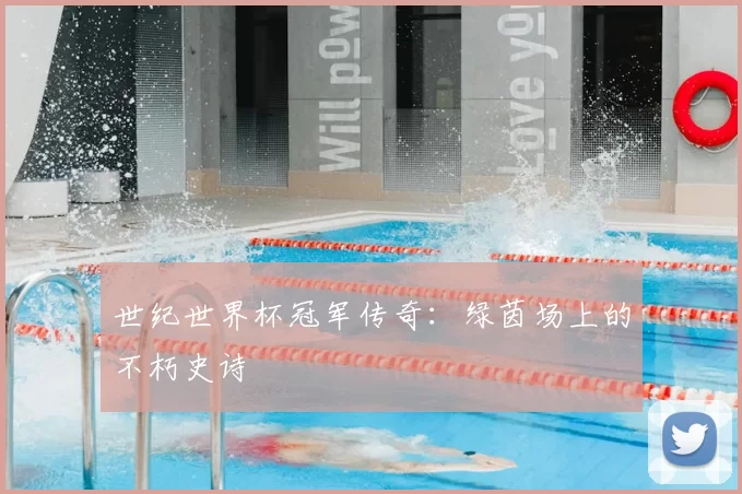 世纪世界杯冠军传奇:绿茵场上的不朽史诗