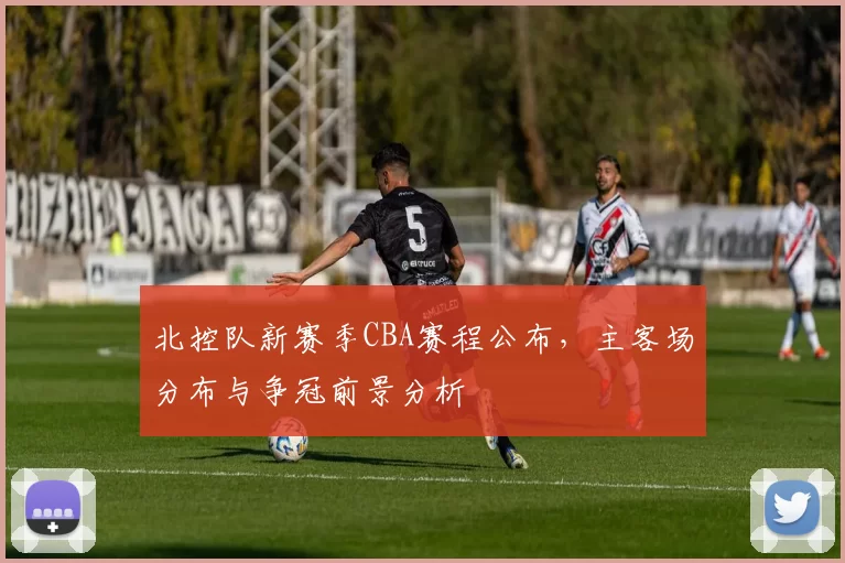 北控队新赛季CBA赛程公布,主客场分布与争冠前景分析