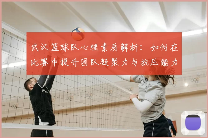 武汉篮球队心理素质解析：如何在比赛中提升团队凝聚力与抗压能力