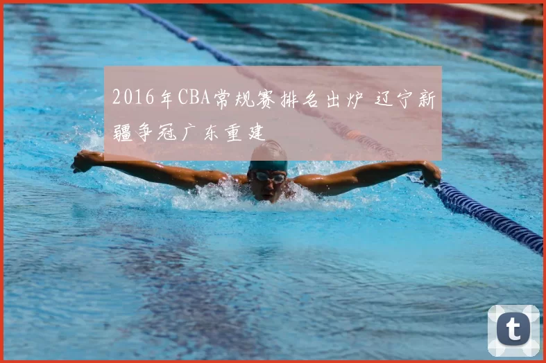 2016年CBA常规赛排名出炉 辽宁新疆争冠广东重建