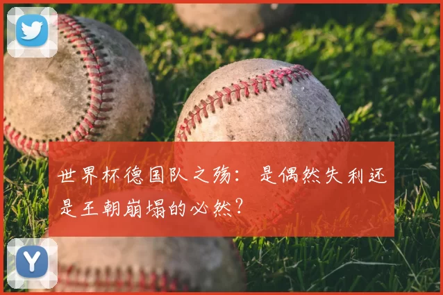 世界杯德国队之殇：是偶然失利还是王朝崩塌的必然？
