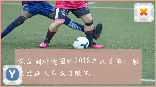 深度剖析德国队2018年大名单:勒夫的选人争议与败笔