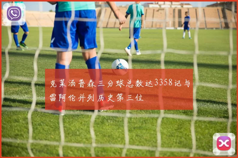 克莱汤普森三分球总数达3358记与雷阿伦并列历史第三位
