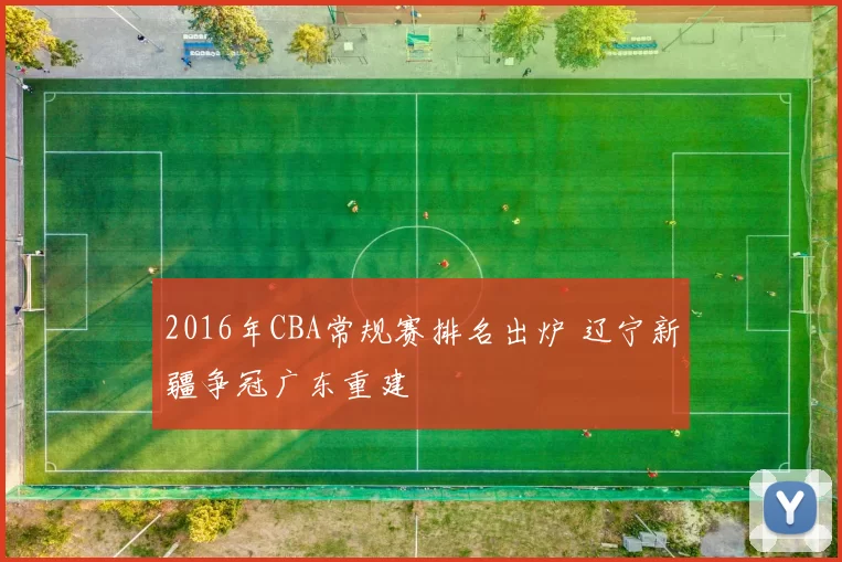2016年CBA常规赛排名出炉 辽宁新疆争冠广东重建