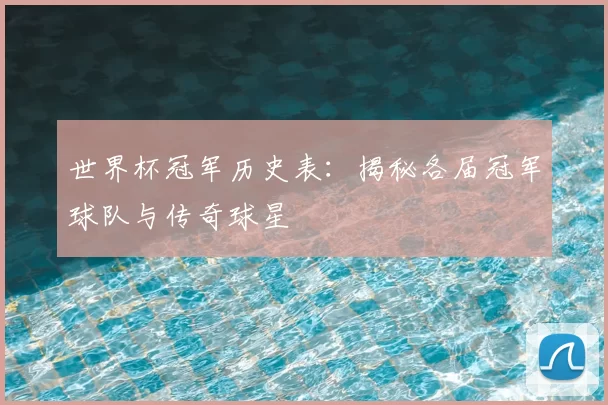 世界杯冠军历史表：揭秘各届冠军球队与传奇球星