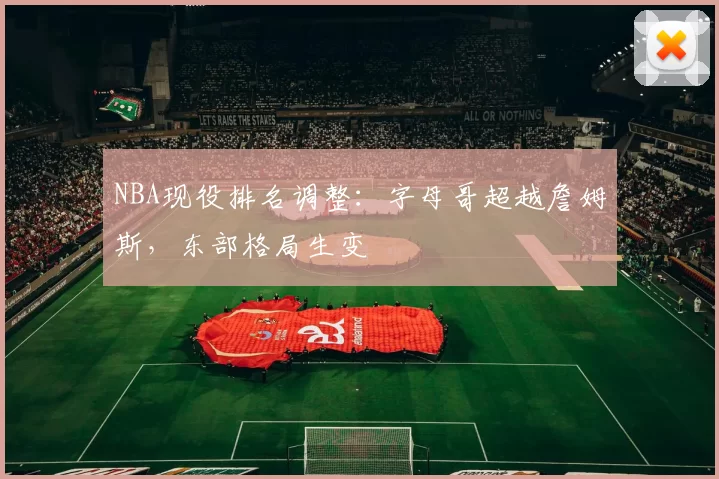 NBA现役排名调整:字母哥超越詹姆斯,东部格局生变
