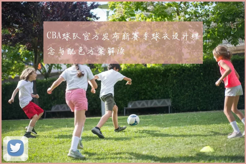 CBA球队官方发布新赛季球衣设计理念与配色方案解读