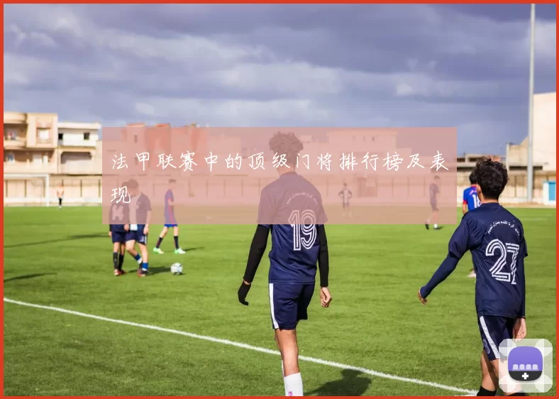 法甲联赛中的顶级门将排行榜及表现